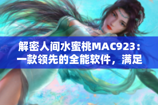 解密人間水蜜桃MAC923：一款領(lǐng)先的全能軟件，滿足你的多種需求