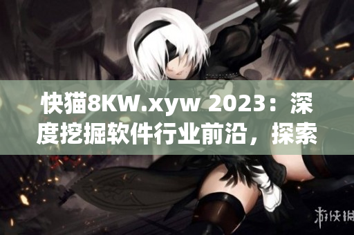 快貓8KW.xyw 2023：深度挖掘軟件行業(yè)前沿，探索創(chuàng)新之路