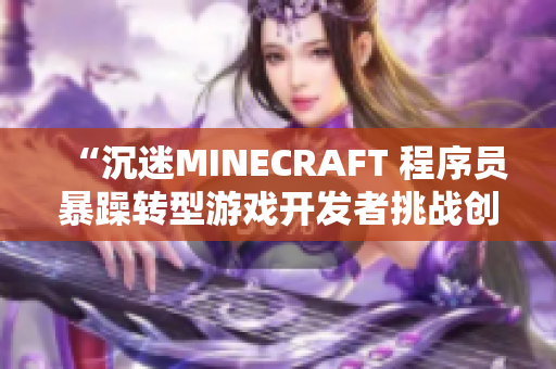 “沉迷MINECRAFT 程序員暴躁轉(zhuǎn)型游戲開(kāi)發(fā)者挑戰(zhàn)創(chuàng)意極限”