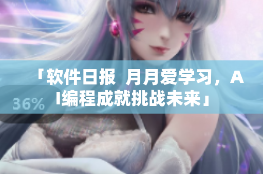「軟件日?qǐng)?bào)  月月愛學(xué)習(xí)，AI編程成就挑戰(zhàn)未來」