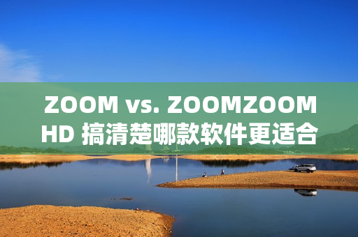 ZOOM vs. ZOOMZOOMHD 搞清楚哪款軟件更適合你