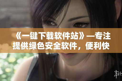 《一鍵下載軟件站》—專注提供綠色安全軟件，便利快捷的下載入口！