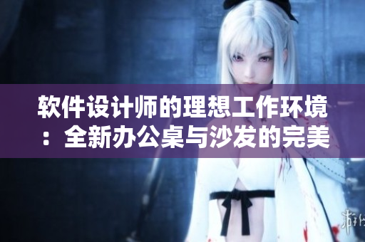 軟件設(shè)計師的理想工作環(huán)境：全新辦公桌與沙發(fā)的完美組合