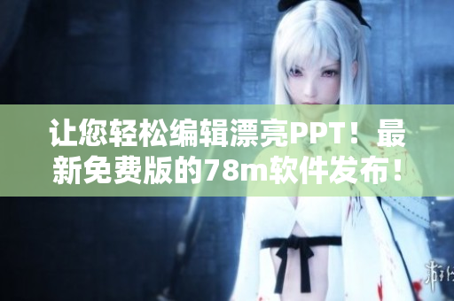 讓您輕松編輯漂亮PPT！最新免費(fèi)版的78m軟件發(fā)布！
