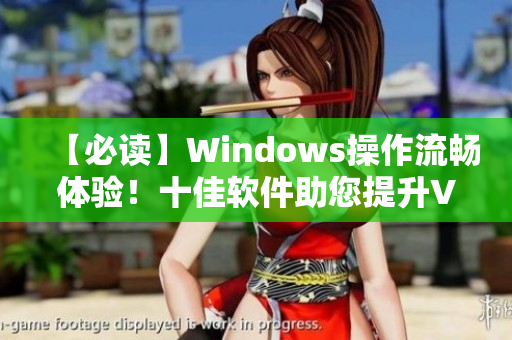 【必讀】Windows操作流暢體驗(yàn)！十佳軟件助您提升VPS性能