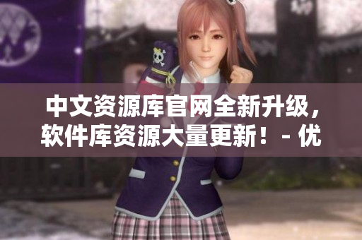 中文資源庫(kù)官網(wǎng)全新升級(jí)，軟件庫(kù)資源大量更新！- 優(yōu)秀軟件盡在人手可得