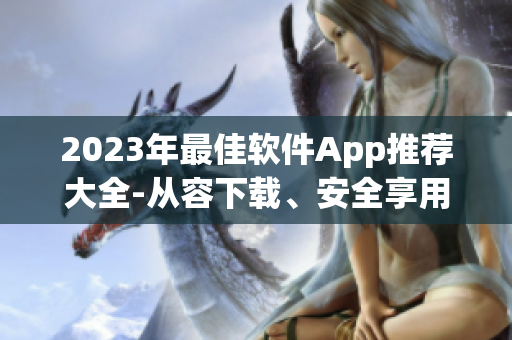 2023年最佳軟件App推薦大全-從容下載、安全享用！
