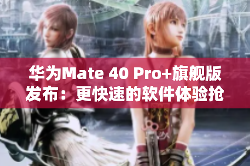 華為Mate 40 Pro+旗艦版發(fā)布：更快速的軟件體驗(yàn)搶先體驗(yàn)