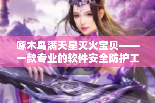 啄木鳥滿天星滅火寶貝——一款專業(yè)的軟件安全防護工具