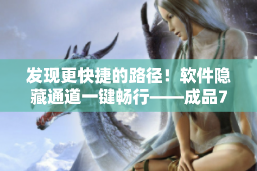 發(fā)現(xiàn)更快捷的路徑！軟件隱藏通道一鍵暢行——成品78W78