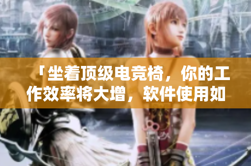 「坐著頂級電競椅，你的工作效率將大增，軟件使用如虎添翼！」