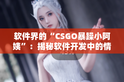 軟件界的“CSGO暴躁小阿姨”：揭秘軟件開發(fā)中的情緒管理挑戰(zhàn)