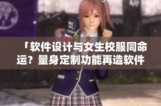「軟件設(shè)計與女生校服同命運？量身定制功能再造軟件解放碼農(nóng)！」