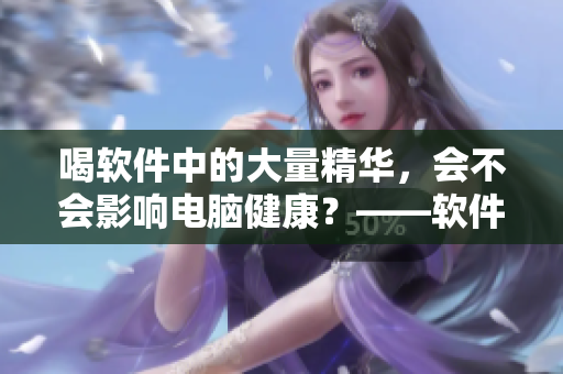 喝軟件中的大量精華，會不會影響電腦健康？——軟件口味的剖析