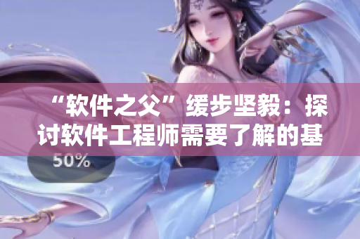 “軟件之父”緩步堅(jiān)毅：探討軟件工程師需要了解的基礎(chǔ)知識(shí)