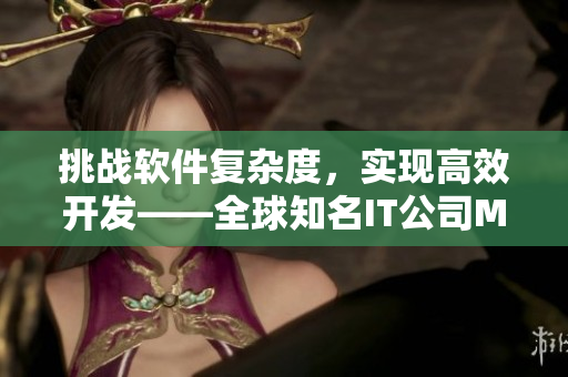 挑戰(zhàn)軟件復(fù)雜度，實(shí)現(xiàn)高效開發(fā)——全球知名IT公司MV工程實(shí)戰(zhàn)分享