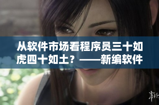 從軟件市場看程序員三十如虎四十如土？——新編軟件業(yè)年齡現(xiàn)狀調(diào)查