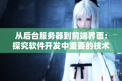 從后臺服務(wù)器到前端界面：探究軟件開發(fā)中重要的技術(shù)知識