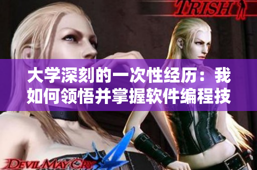 大學(xué)深刻的一次性經(jīng)歷：我如何領(lǐng)悟并掌握軟件編程技術(shù)