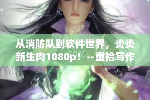 從消防隊到軟件世界，炎炎新生肉1080p！--重拾寫作初心的編輯之路