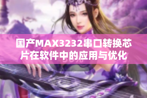 國產(chǎn)MAX3232串口轉(zhuǎn)換芯片在軟件中的應(yīng)用與優(yōu)化