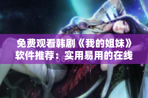 免費(fèi)觀看韓劇《我的姐妹》軟件推薦：實(shí)用易用的在線視頻平臺