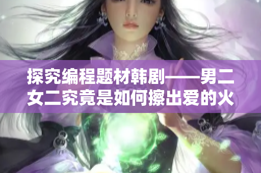 探究編程題材韓劇——男二女二究竟是如何擦出愛(ài)的火花？