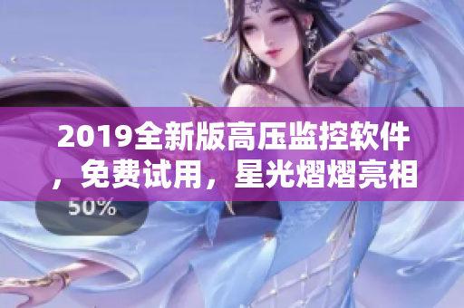 2019全新版高壓監(jiān)控軟件，免費試用，星光熠熠亮相！