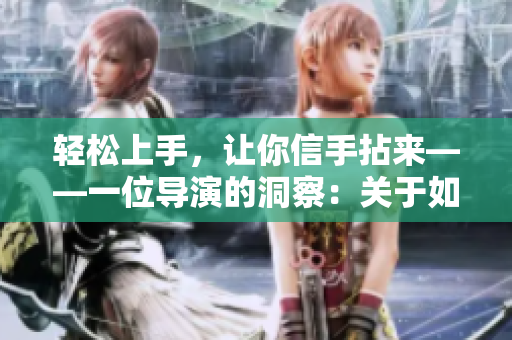 輕松上手，讓你信手拈來(lái)——一位導(dǎo)演的洞察：關(guān)于如何學(xué)習(xí)與掌握軟件技能