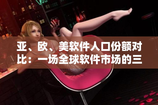 亞、歐、美軟件人口份額對比：一場全球軟件市場的三強爭霸？