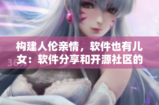 構(gòu)建人倫親情，軟件也有兒女：軟件分享和開(kāi)源社區(qū)的重要性