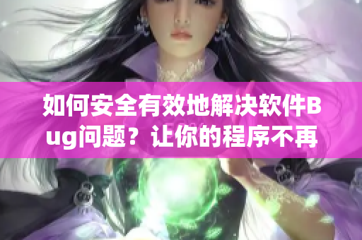 如何安全有效地解決軟件Bug問(wèn)題？讓你的程序不再“癢癢”！