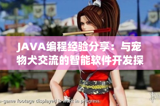 JAVA編程經(jīng)驗(yàn)分享：與寵物犬交流的智能軟件開(kāi)發(fā)探究