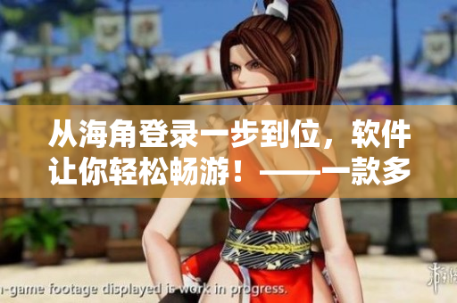 從海角登錄一步到位，軟件讓你輕松暢游！——一款多功能軟件的介紹