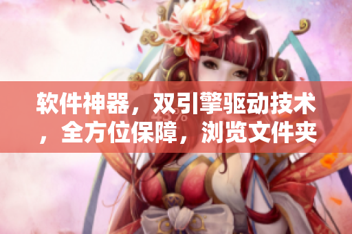 軟件神器，雙引擎驅(qū)動技術(shù)，全方位保障，瀏覽文件夾雙開大獲成功