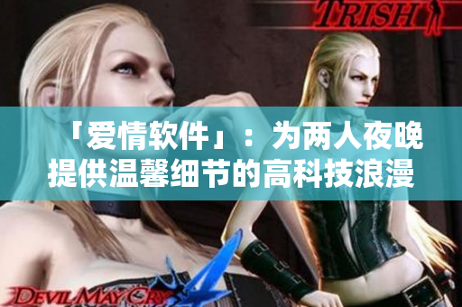 「愛情軟件」：為兩人夜晚提供溫馨細節(jié)的高科技浪漫電影