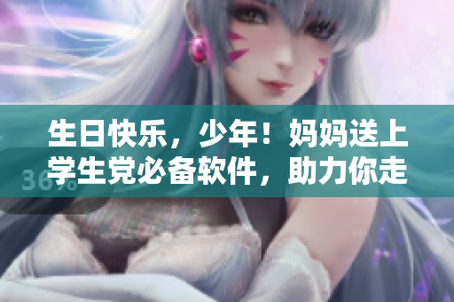 生日快樂，少年！媽媽送上學(xué)生黨必備軟件，助力你走向光明未來