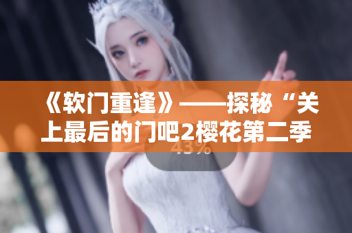 《軟門重逢》——探秘“關(guān)上最后的門吧2櫻花第二季”背后的軟件奧秘