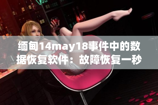 緬甸14may18事件中的數(shù)據(jù)恢復軟件：故障恢復一秒鐘不浪費
