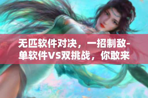 無匹軟件對決，一招制敵-單軟件VS雙挑戰(zhàn)，你敢來戰(zhàn)嗎？