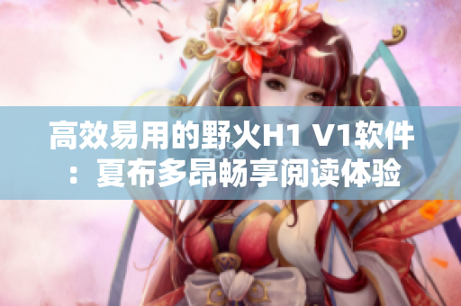 高效易用的野火H1 V1軟件：夏布多昂暢享閱讀體驗(yàn)