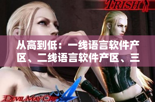 從高到低：一線語言軟件產(chǎn)區(qū)、二線語言軟件產(chǎn)區(qū)、三線語言軟件產(chǎn)區(qū)