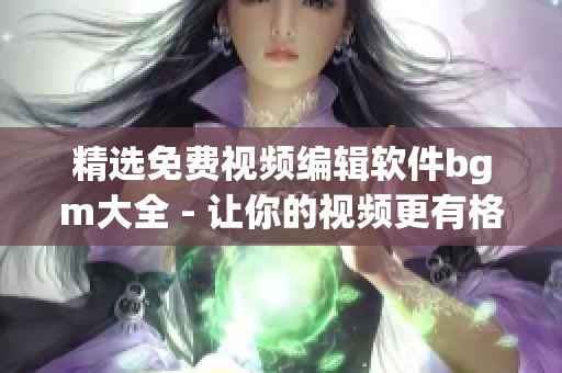 精選免費視頻編輯軟件bgm大全 - 讓你的視頻更有格調(diào)