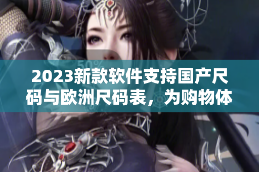 2023新款軟件支持國產(chǎn)尺碼與歐洲尺碼表，為購物體驗加碼