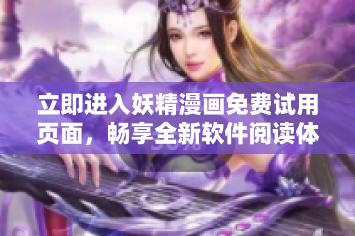 立即進(jìn)入妖精漫畫免費(fèi)試用頁(yè)面，暢享全新軟件閱讀體驗(yàn)