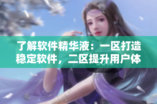 了解軟件精華液：一區(qū)打造穩(wěn)定軟件，二區(qū)提升用戶體驗(yàn)