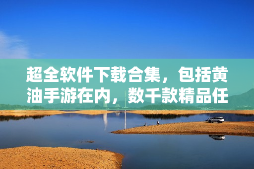 超全軟件下載合集，包括黃油手游在內(nèi)，數(shù)千款精品任您挑選！
