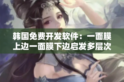 韓國(guó)免費(fèi)開(kāi)發(fā)軟件：一面膜上邊一面膜下邊啟發(fā)多層次界面設(shè)計(jì)