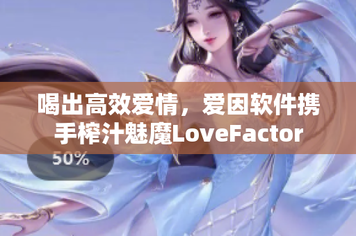 喝出高效愛(ài)情，愛(ài)因軟件攜手榨汁魅魔LoveFactor