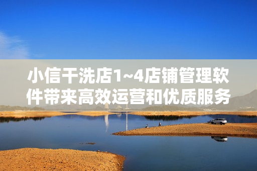 小信干洗店1~4店鋪管理軟件帶來(lái)高效運(yùn)營(yíng)和優(yōu)質(zhì)服務(wù)
